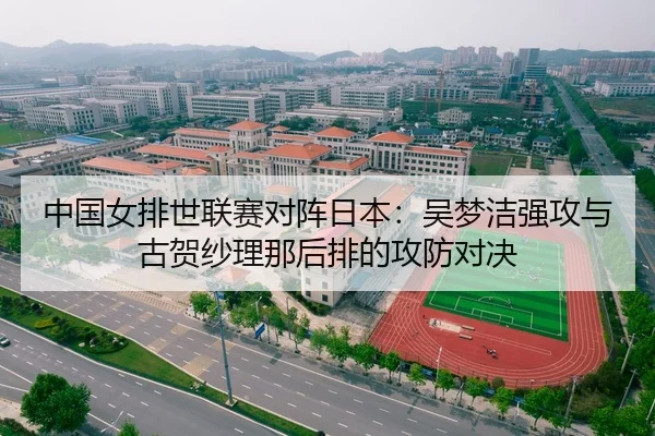 中国女排世联赛对阵日本：吴梦洁强攻与古贺纱理那后排的攻防对决