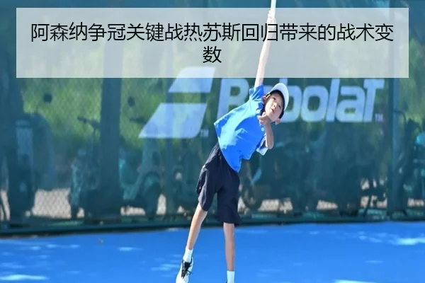 阿森纳争冠关键战热苏斯回归带来的战术变数