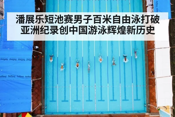 潘展乐短池赛男子百米自由泳打破亚洲纪录创中国游泳辉煌新历史