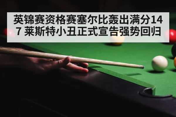 英锦赛资格赛塞尔比轰出满分147 莱斯特小丑正式宣告强势回归