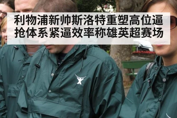 利物浦新帅斯洛特重塑高位逼抢体系紧逼效率称雄英超赛场