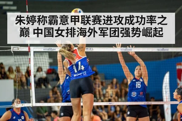 朱婷称霸意甲联赛进攻成功率之巅 中国女排海外军团强势崛起