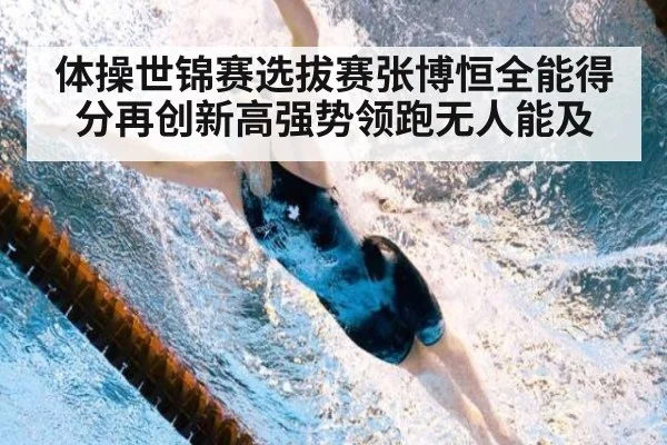体操世锦赛选拔赛张博恒全能得分再创新高强势领跑无人能及
