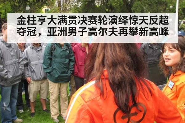 金柱亨大满贯决赛轮演绎惊天反超夺冠，亚洲男子高尔夫再攀新高峰